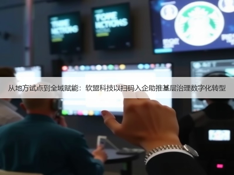 从地方试点到全域赋能：软盟科技以扫码入企助推基层治理数字化转型
