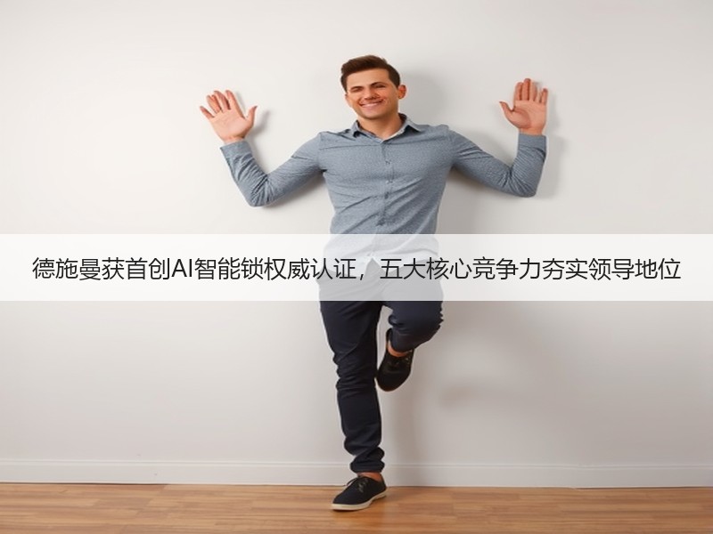 德施曼获首创AI智能锁权威认证，五大核心竞争力夯实领导地位