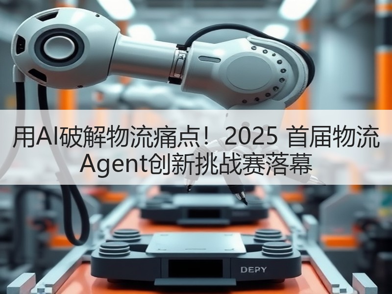 用AI破解物流痛点！2025 首届物流 Agent创新挑战赛落幕