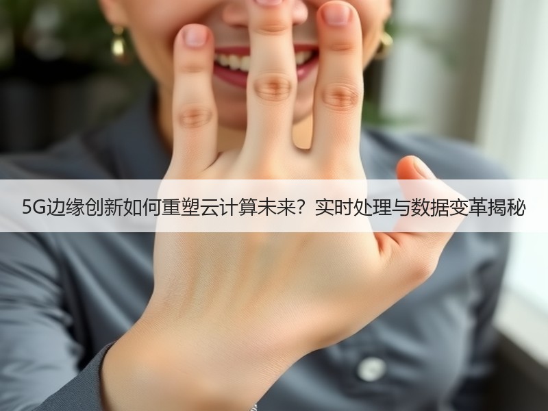 5G边缘创新如何重塑云计算未来？实时处理与数据变革揭秘