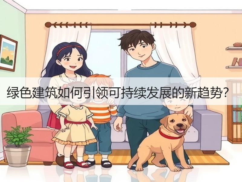 绿色建筑如何引领可持续发展的新趋势？