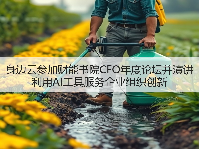 身边云参加财能书院CFO年度论坛并演讲 利用AI工具服务企业组织创新