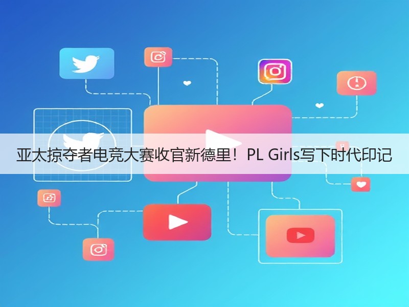 亚太掠夺者电竞大赛收官新德里！PL Girls写下时代印记