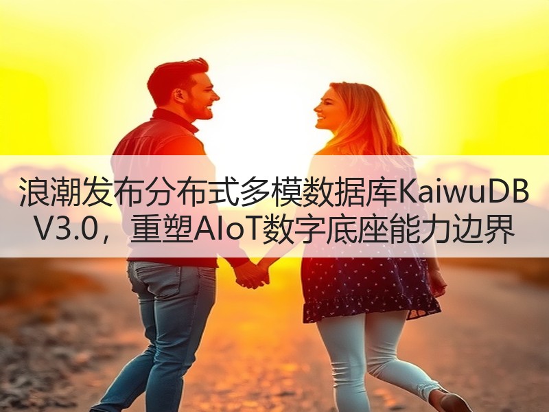 浪潮发布分布式多模数据库KaiwuDB V3.0，重塑AIoT数字底座能力边界