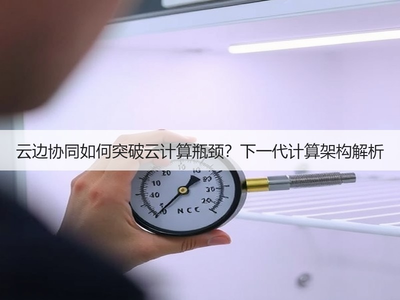 云边协同如何突破云计算瓶颈？下一代计算架构解析