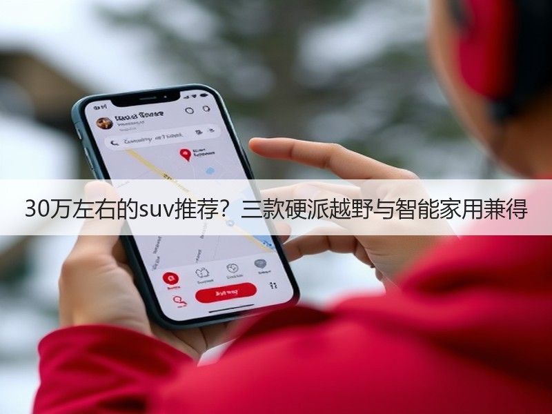 30万左右的suv推荐？三款硬派越野与智能家用兼得