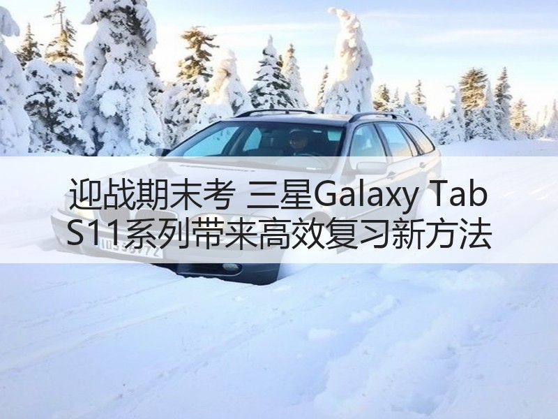 迎战期末考 三星Galaxy Tab S11系列带来高效复习新方法