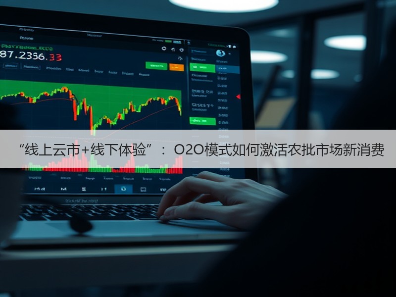 “线上云市+线下体验”：O2O模式如何激活农批市场新消费