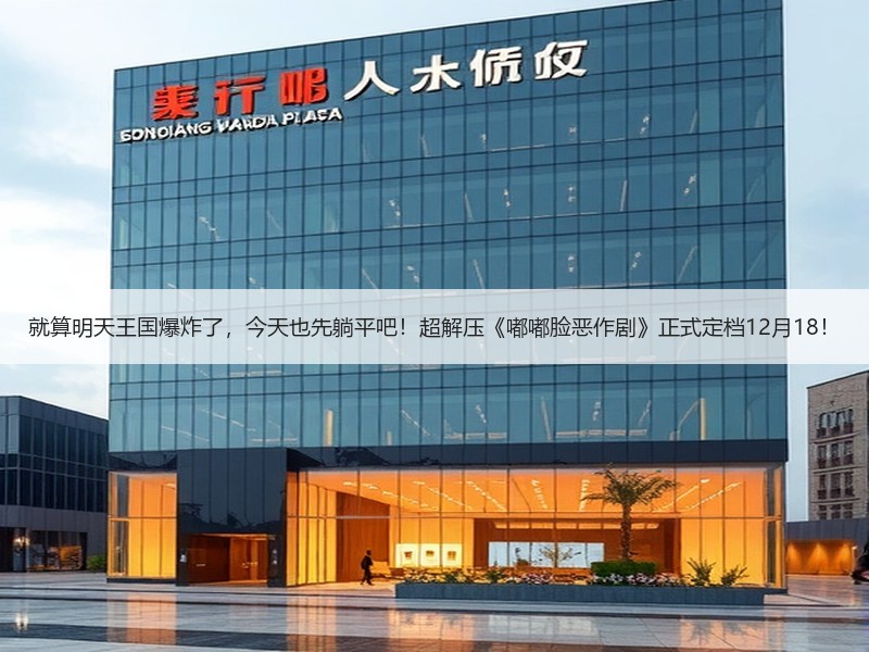 就算明天王国爆炸了，今天也先躺平吧！超解压《嘟嘟脸恶作剧》正式定档12月18！
