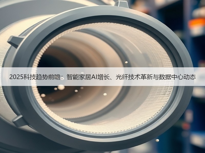 2025科技趋势前瞻：智能家居AI增长、光纤技术革新与数据中心动态