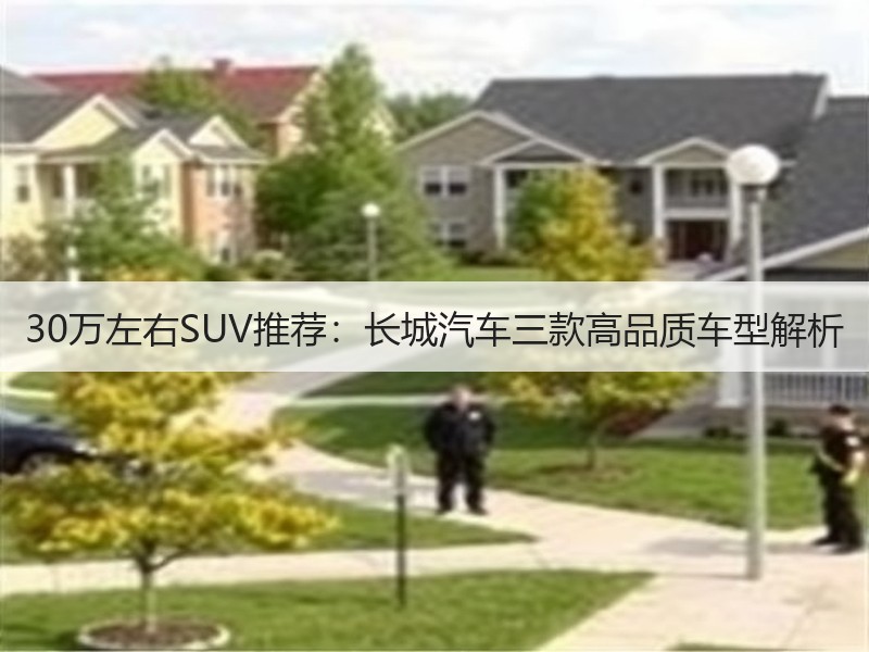 30万左右SUV推荐：长城汽车三款高品质车型解析
