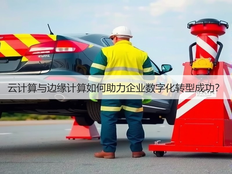 云计算与边缘计算如何助力企业数字化转型成功？