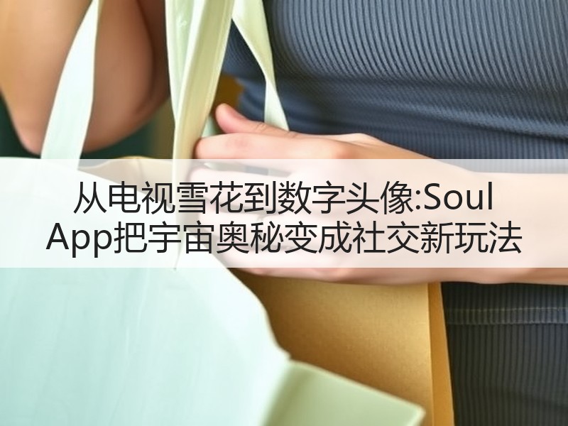从电视雪花到数字头像:Soul App把宇宙奥秘变成社交新玩法