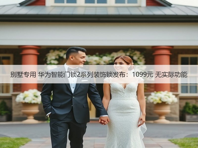 别墅专用 华为智能门锁2系列装饰锁发布：1099元 无实际功能