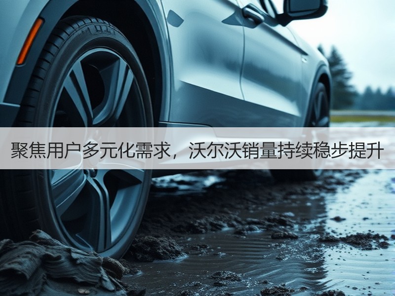 聚焦用户多元化需求，沃尔沃销量持续稳步提升