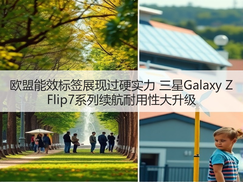 欧盟能效标签展现过硬实力 三星Galaxy Z Flip7系列续航耐用性大升级