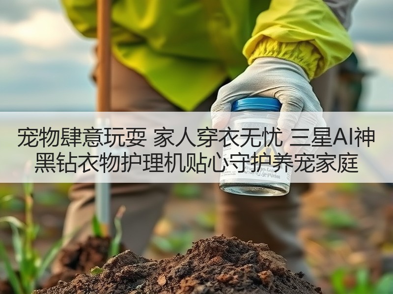 宠物肆意玩耍 家人穿衣无忧 三星AI神 黑钻衣物护理机贴心守护养宠家庭