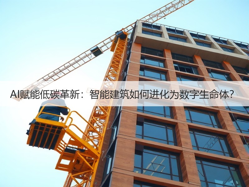 AI赋能低碳革新：智能建筑如何进化为数字生命体？