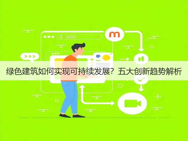 绿色建筑如何实现可持续发展？五大创新趋势解析