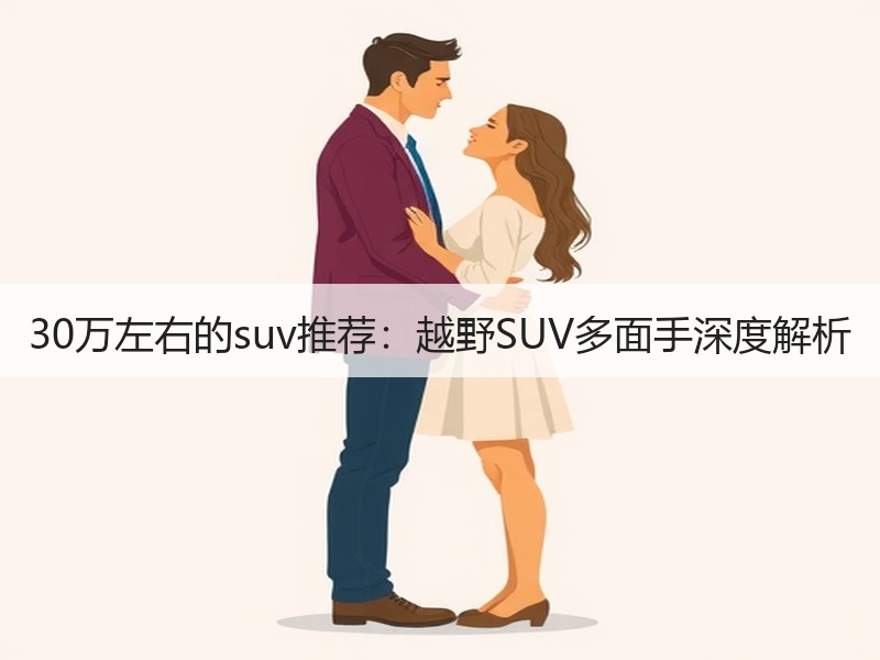 30万左右的suv推荐：越野SUV多面手深度解析