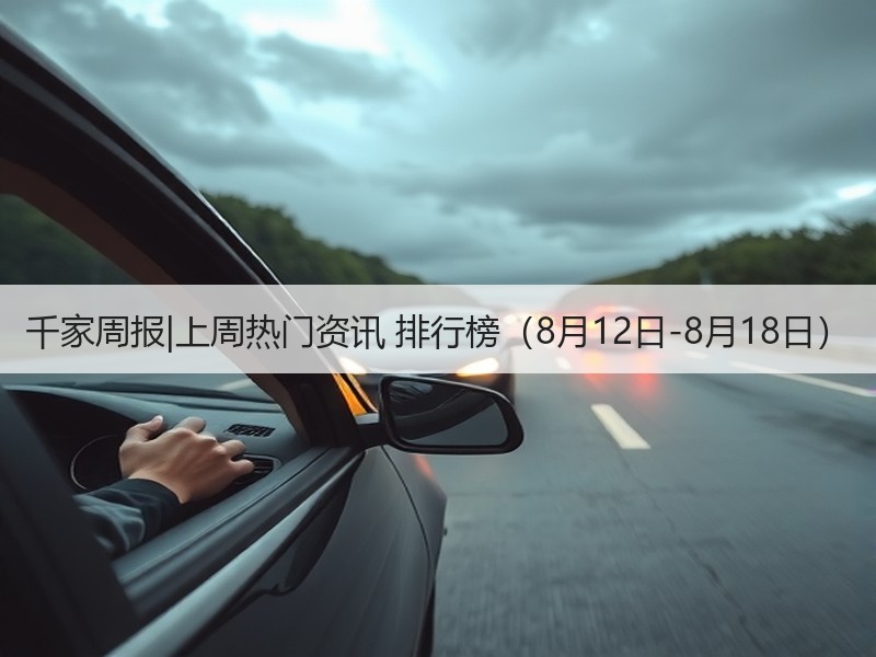 千家周报|上周热门资讯 排行榜（8月12日-8月18日）