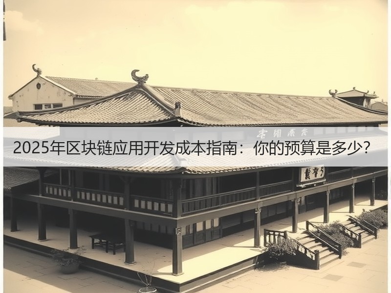 2025年区块链应用开发成本指南：你的预算是多少？