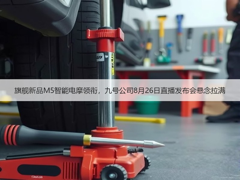 旗舰新品M5智能电摩领衔，九号公司8月26日直播发布会悬念拉满
