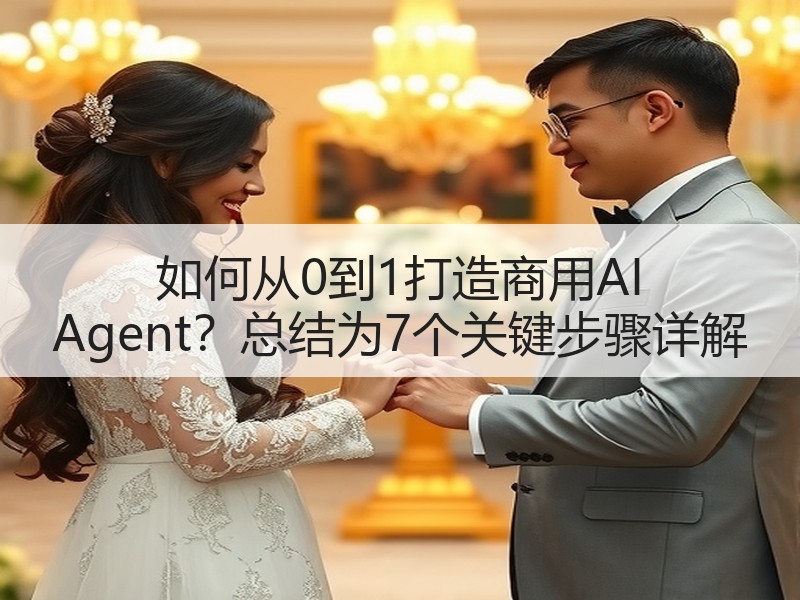 如何从0到1打造商用AI Agent？总结为7个关键步骤详解