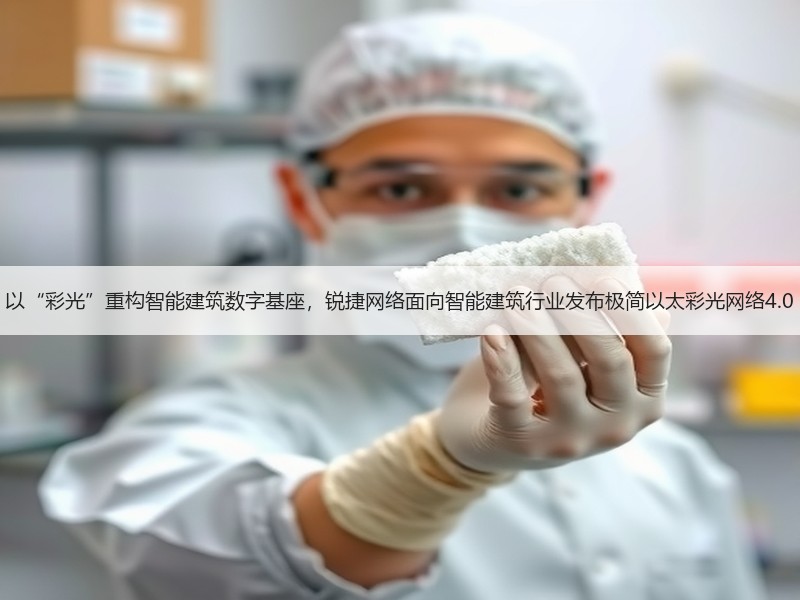 以“彩光”重构智能建筑数字基座，锐捷网络面向智能建筑行业发布极简以太彩光网络4.0