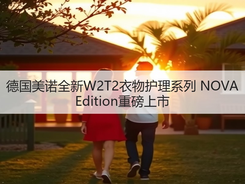 德国美诺全新W2T2衣物护理系列 NOVA Edition重磅上市