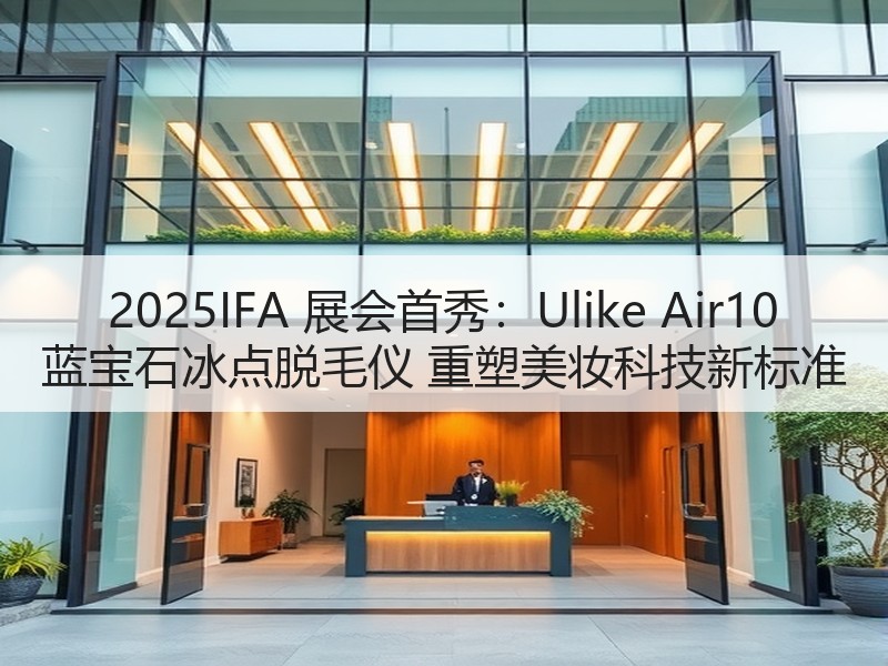 2025IFA 展会首秀：Ulike Air10 蓝宝石冰点脱毛仪 重塑美妆科技新标准