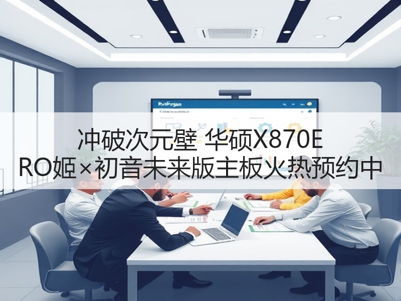 冲破次元壁 华硕X870E RO姬×初音未来版主板火热预约中