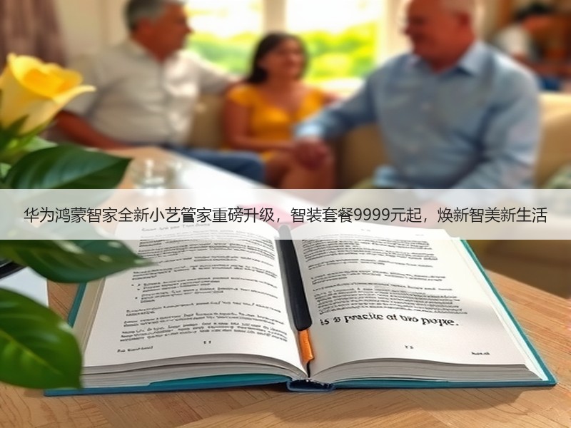 华为鸿蒙智家全新小艺管家重磅升级，智装套餐9999元起，焕新智美新生活
