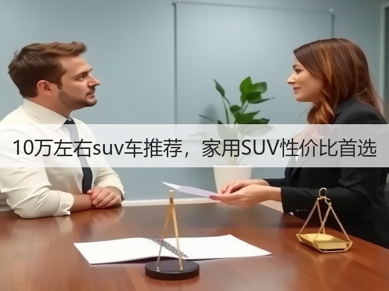 10万左右suv车推荐，家用SUV性价比首选