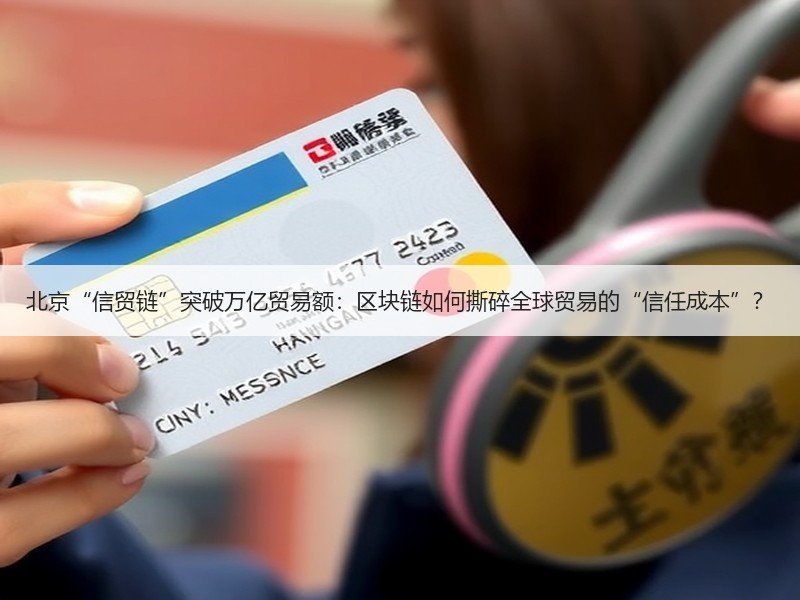 北京“信贸链”突破万亿贸易额：区块链如何撕碎全球贸易的“信任成本”？