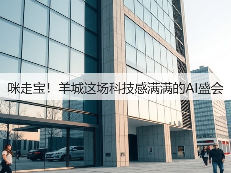 咪走宝！羊城这场科技感满满的AI盛会