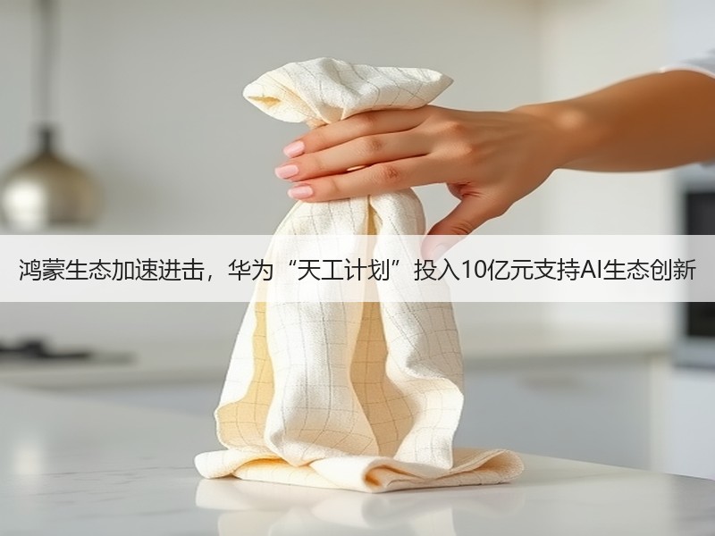 鸿蒙生态加速进击，华为“天工计划”投入10亿元支持AI生态创新