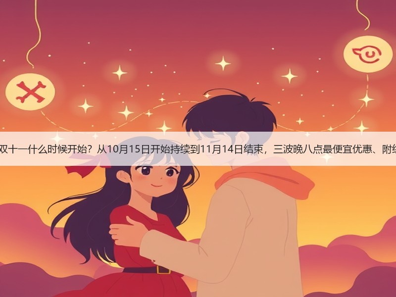 2025年淘宝天猫京东双十一什么时候开始？从10月15日开始持续到11月14日结束，三波晚八点最便宜优惠、附红包口令满减规则汇总