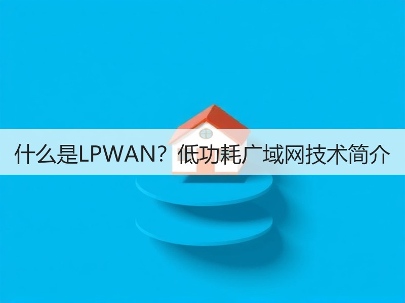 什么是LPWAN？低功耗广域网技术简介
