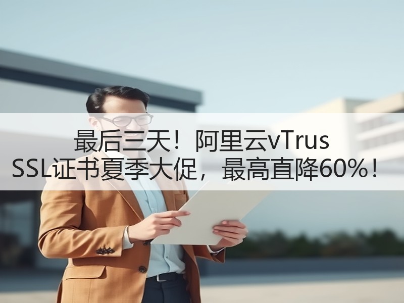 最后三天！阿里云vTrus SSL证书夏季大促，最高直降60%！