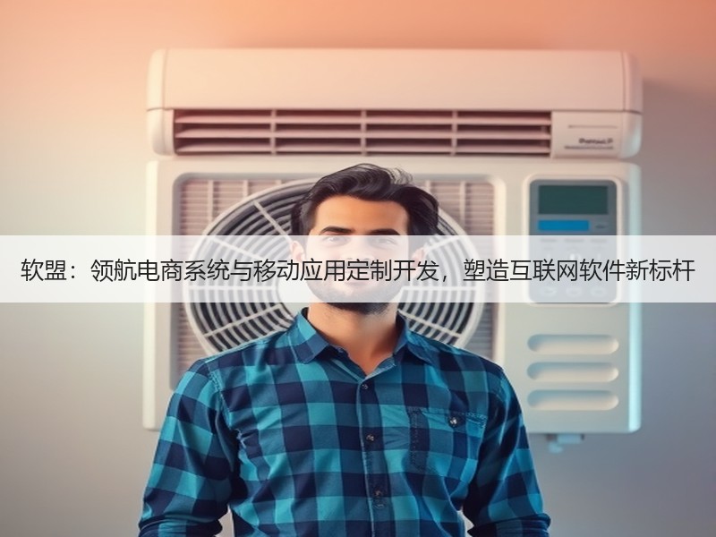 软盟：领航电商系统与移动应用定制开发，塑造互联网软件新标杆