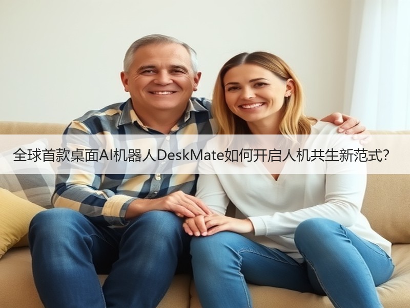 全球首款桌面AI机器人DeskMate如何开启人机共生新范式？