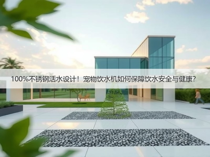 100%不锈钢活水设计！宠物饮水机如何保障饮水安全与健康？
