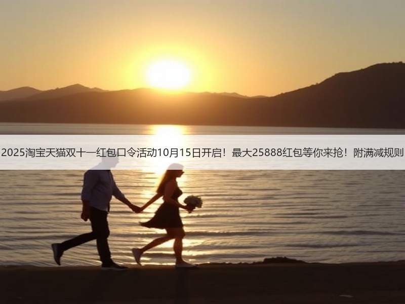 2025淘宝天猫双十一红包口令活动10月15日开启！最大25888红包等你来抢！附满减规则