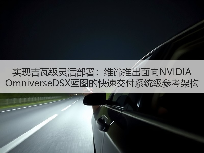 实现吉瓦级灵活部署：维谛推出面向NVIDIA OmniverseDSX蓝图的快速交付系统级参考架构