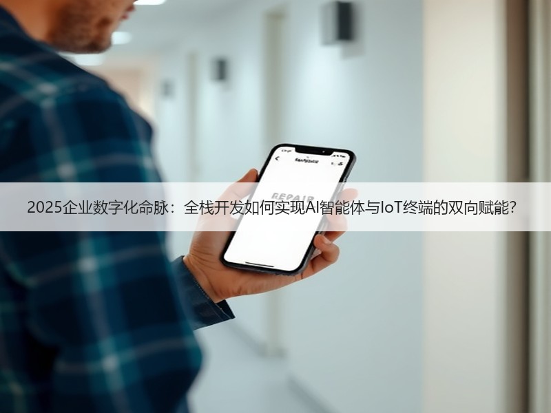 2025企业数字化命脉：全栈开发如何实现AI智能体与IoT终端的双向赋能？