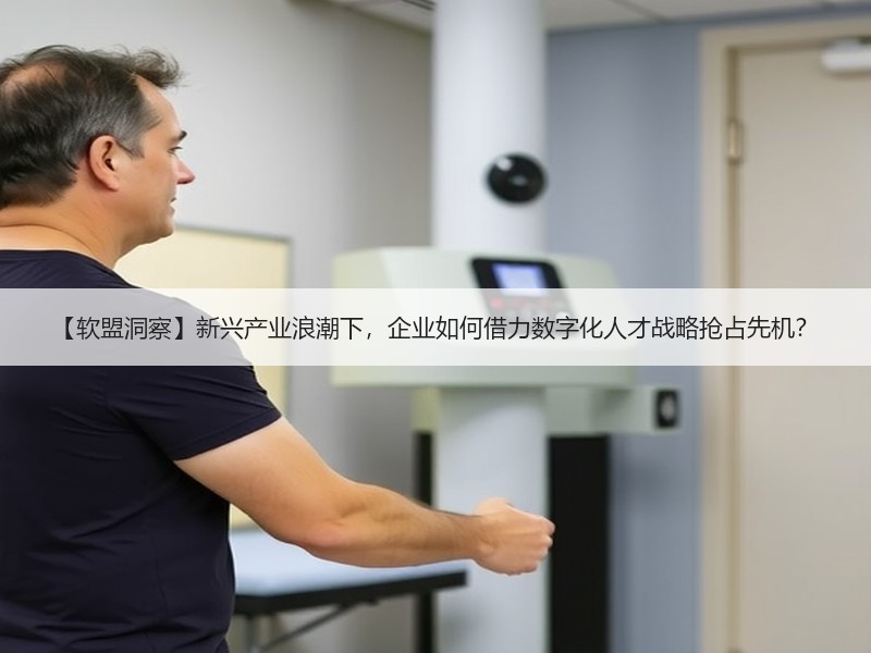 【软盟洞察】新兴产业浪潮下，企业如何借力数字化人才战略抢占先机？