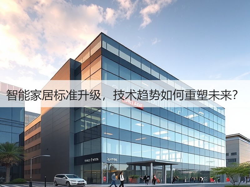 智能家居标准升级，技术趋势如何重塑未来？