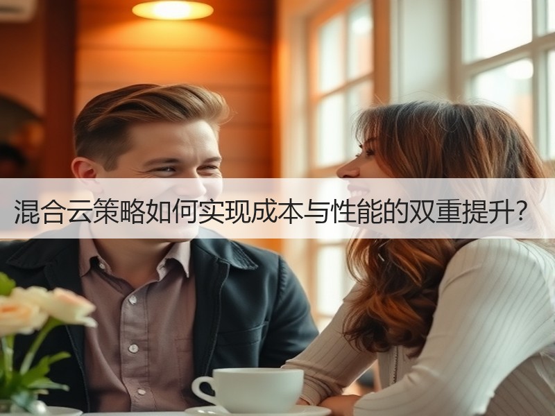 混合云策略如何实现成本与性能的双重提升？