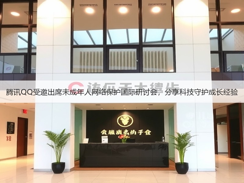 腾讯QQ受邀出席未成年人网络保护国际研讨会，分享科技守护成长经验